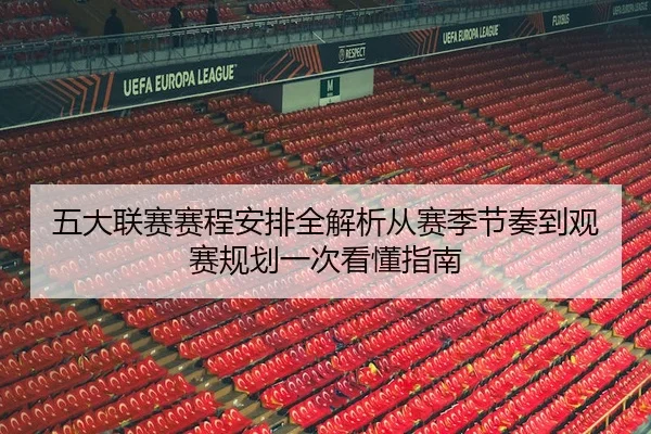 五大联赛赛程安排全解析从赛季节奏到观赛规划一次看懂指南