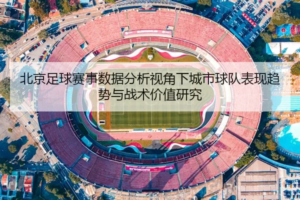 北京足球赛事数据分析视角下城市球队表现趋势与战术价值研究