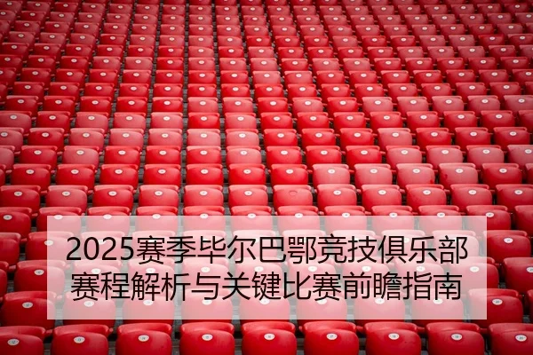 2025赛季毕尔巴鄂竞技俱乐部赛程解析与关键比赛前瞻指南