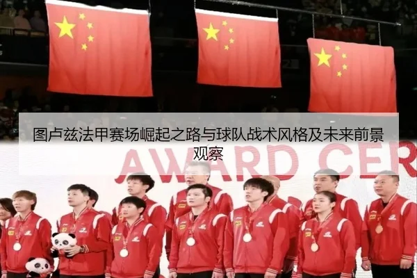 图卢兹法甲赛场崛起之路与球队战术风格及未来前景观察